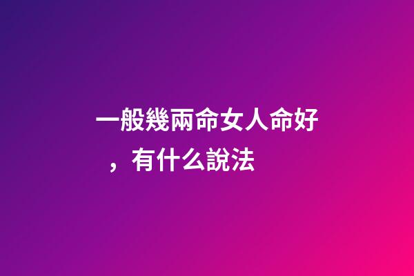 一般幾兩命女人命好，有什么說法